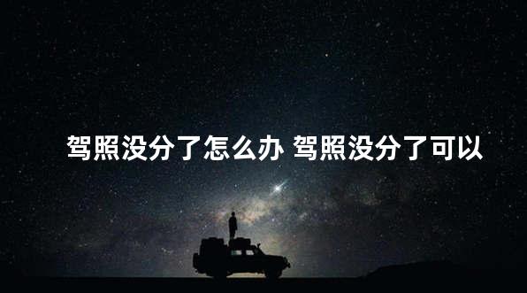 驾照没分了怎么办 驾照没分了可以找别人扣分吗